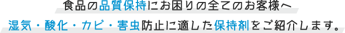 食品の品質保持にお困りの全てのお客様へ　湿気・酸化・カビ・害虫防止に適した保持剤をご紹介します