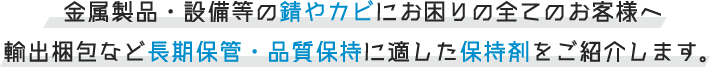 金属製品・設備等の錆やカビにお困りの全てのお客様へ　輸出梱包など長期保管・品質保持に適した保持剤をご紹介します