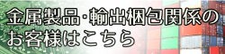 金属製品・輸出梱包関係のお客様はこちら